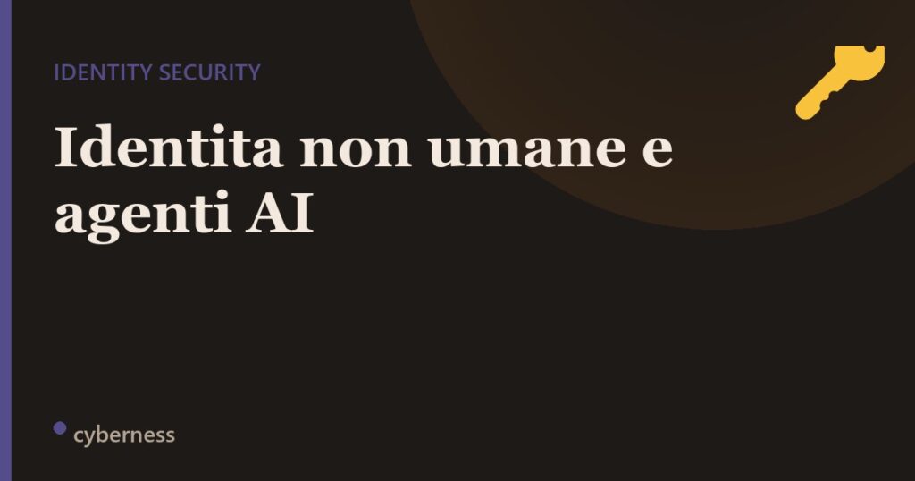 Identita non umane e agenti AI: la superficie d’attacco che nessuno conta